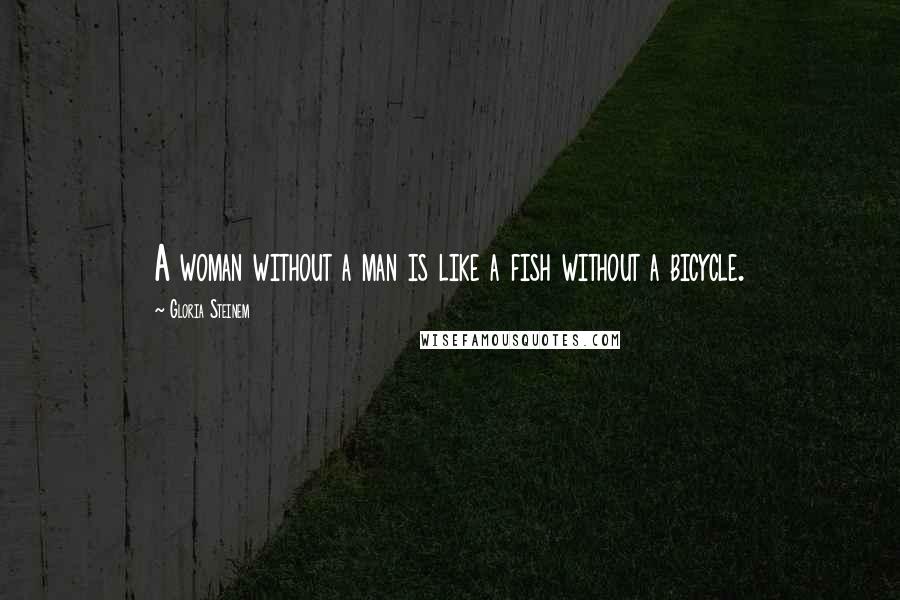 Gloria Steinem Quotes: A woman without a man is like a fish without a bicycle.