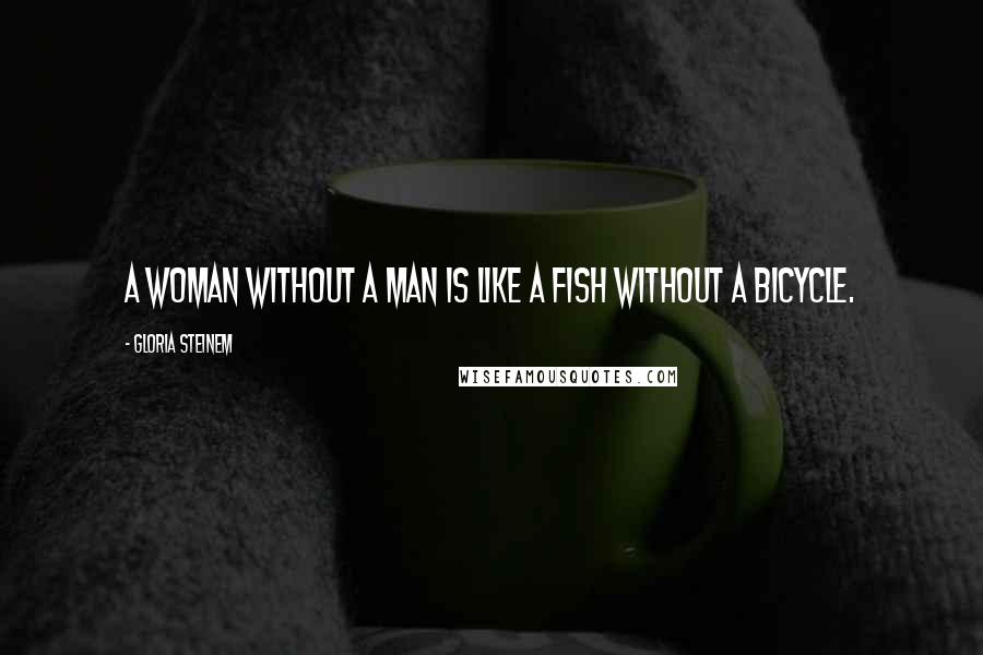 Gloria Steinem Quotes: A woman without a man is like a fish without a bicycle.