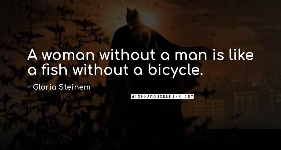 Gloria Steinem Quotes: A woman without a man is like a fish without a bicycle.