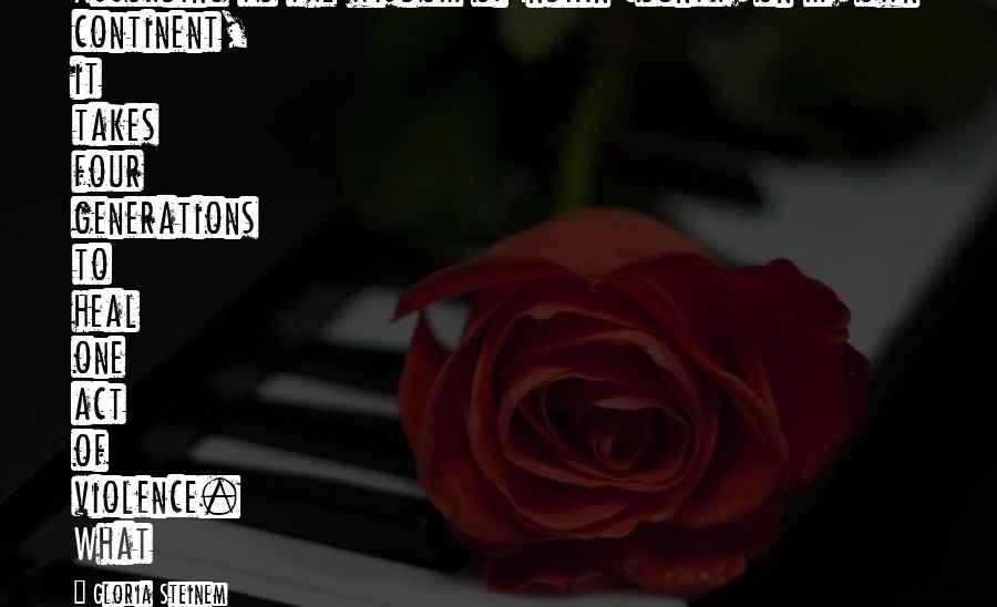 Gloria Steinem Quotes: According to the wisdom of Indian Country on my own continent, it takes four generations to heal one act of violence. What
