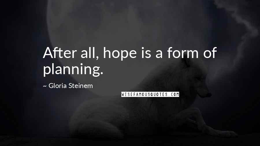 Gloria Steinem Quotes: After all, hope is a form of planning.