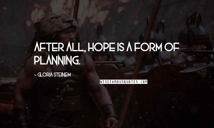 Gloria Steinem Quotes: After all, hope is a form of planning.