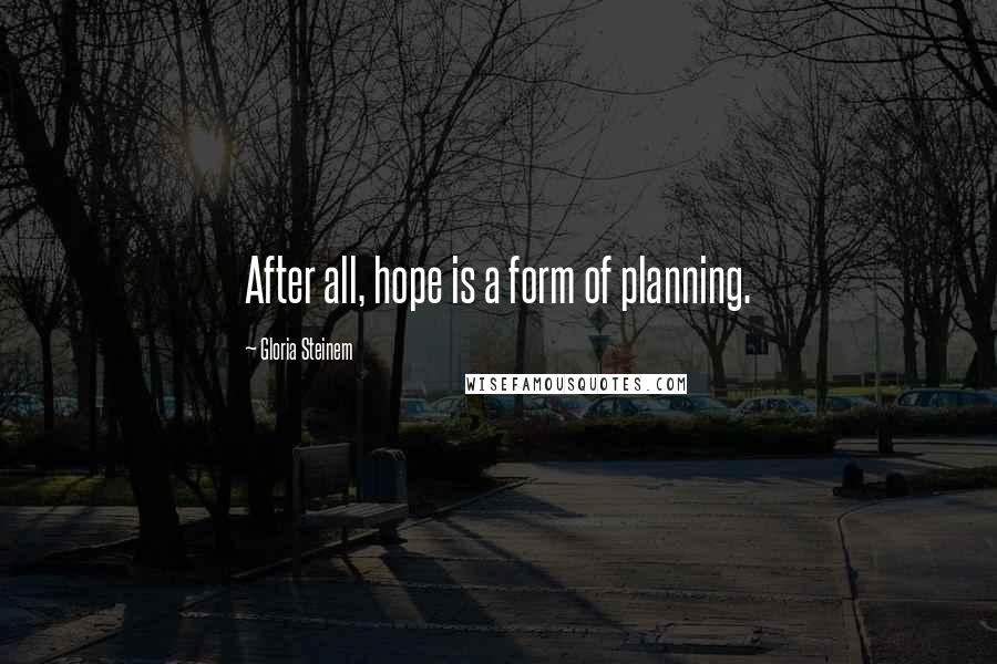 Gloria Steinem Quotes: After all, hope is a form of planning.