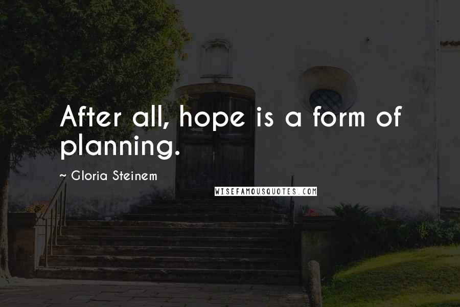 Gloria Steinem Quotes: After all, hope is a form of planning.