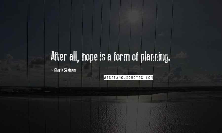 Gloria Steinem Quotes: After all, hope is a form of planning.