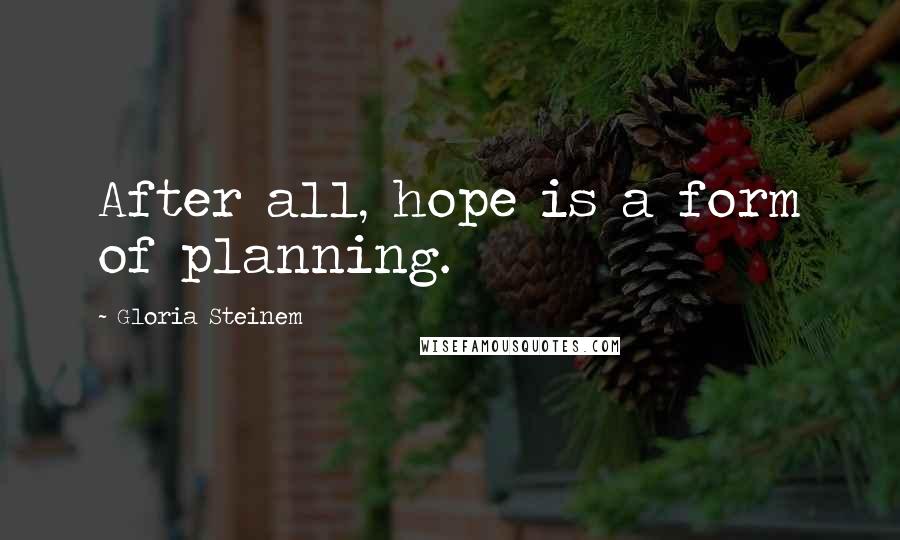 Gloria Steinem Quotes: After all, hope is a form of planning.