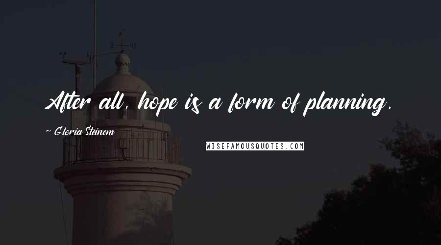 Gloria Steinem Quotes: After all, hope is a form of planning.