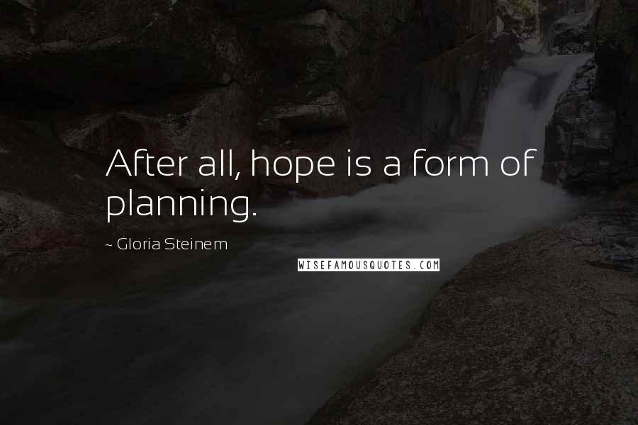 Gloria Steinem Quotes: After all, hope is a form of planning.