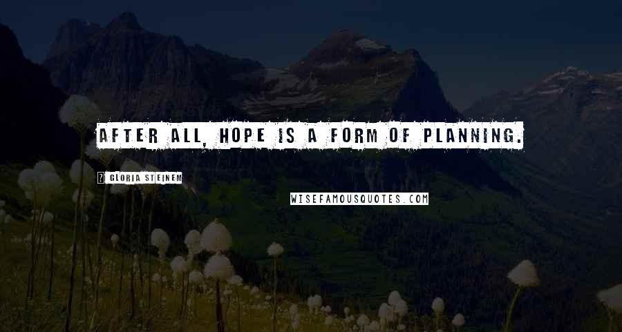 Gloria Steinem Quotes: After all, hope is a form of planning.