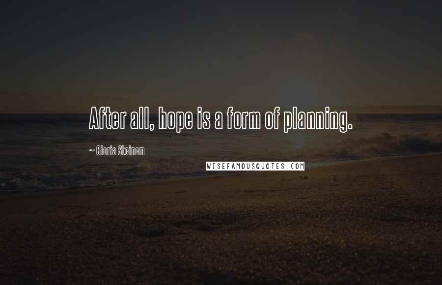 Gloria Steinem Quotes: After all, hope is a form of planning.