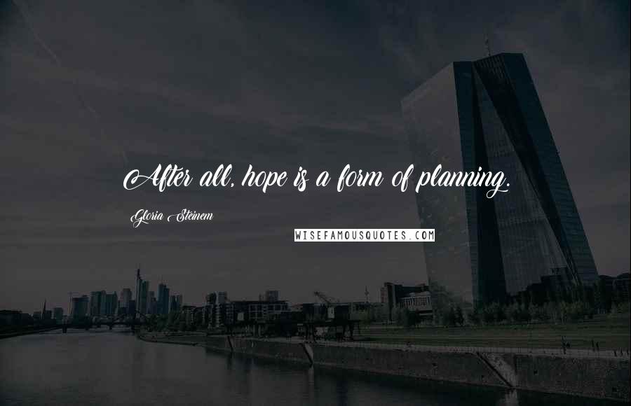 Gloria Steinem Quotes: After all, hope is a form of planning.