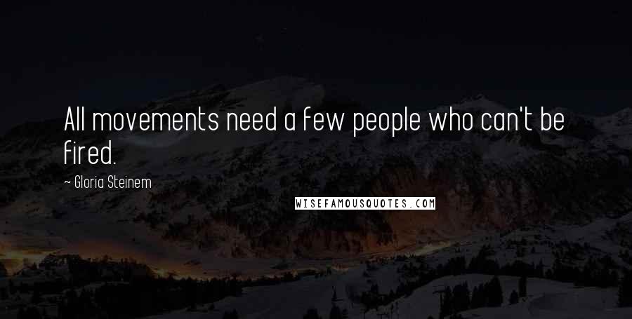 Gloria Steinem Quotes: All movements need a few people who can't be fired.