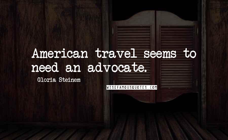 Gloria Steinem Quotes: American travel seems to need an advocate.