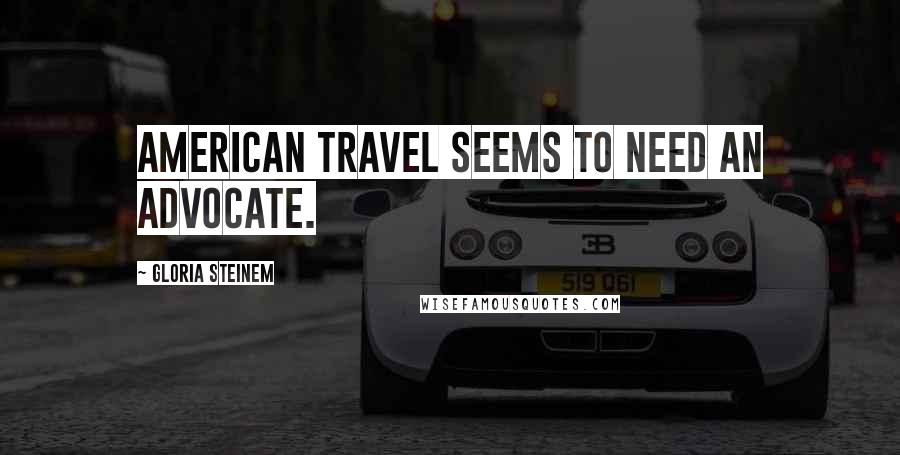 Gloria Steinem Quotes: American travel seems to need an advocate.