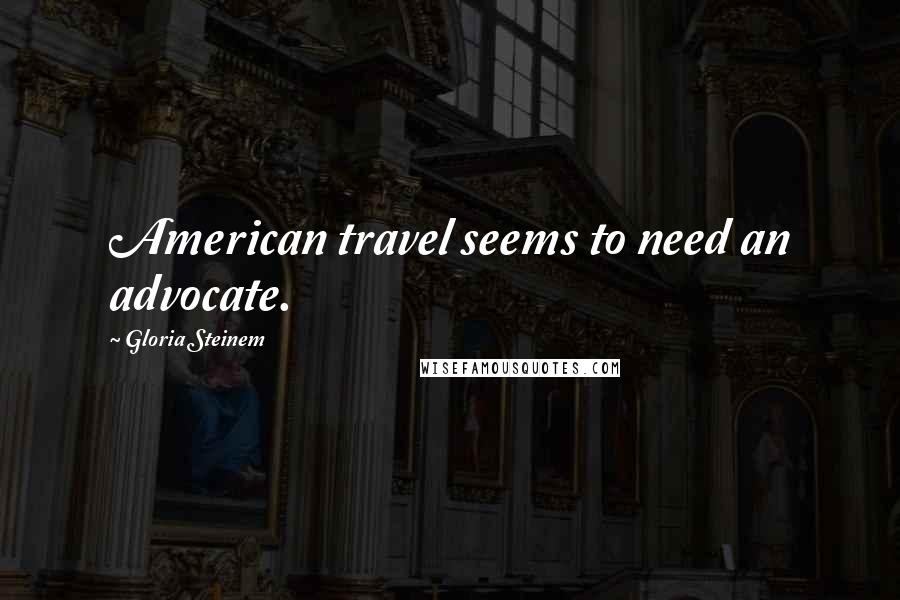 Gloria Steinem Quotes: American travel seems to need an advocate.
