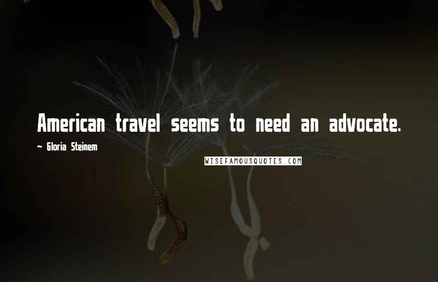 Gloria Steinem Quotes: American travel seems to need an advocate.