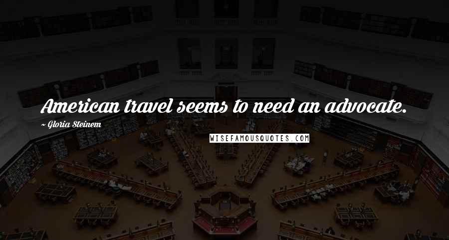 Gloria Steinem Quotes: American travel seems to need an advocate.