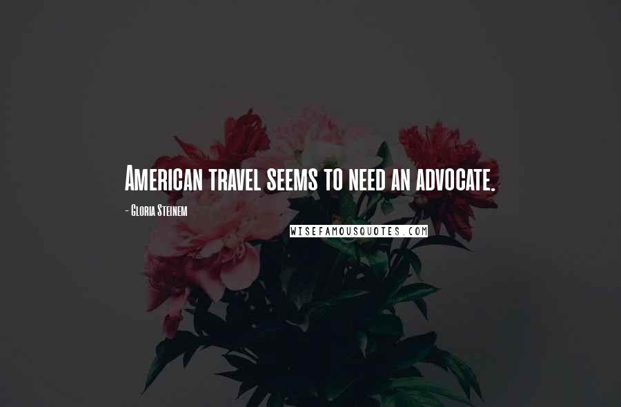Gloria Steinem Quotes: American travel seems to need an advocate.