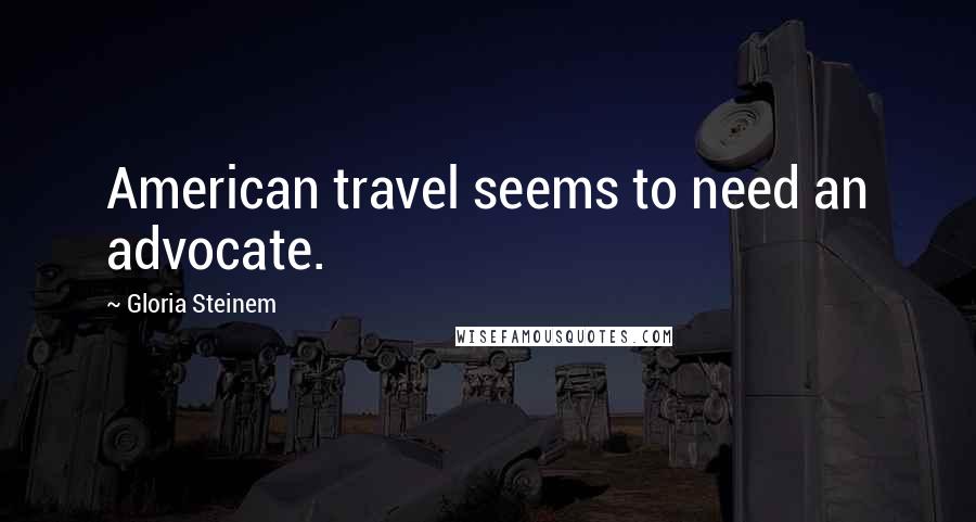 Gloria Steinem Quotes: American travel seems to need an advocate.
