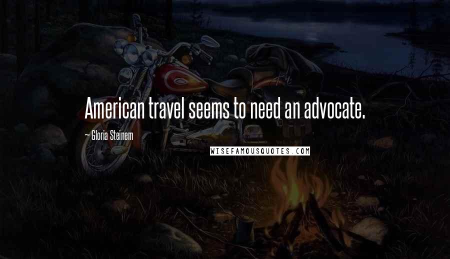 Gloria Steinem Quotes: American travel seems to need an advocate.
