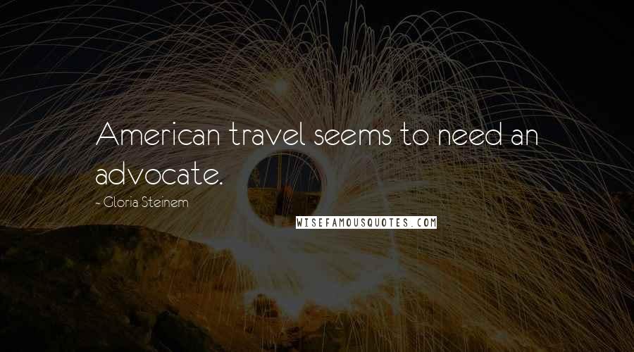 Gloria Steinem Quotes: American travel seems to need an advocate.