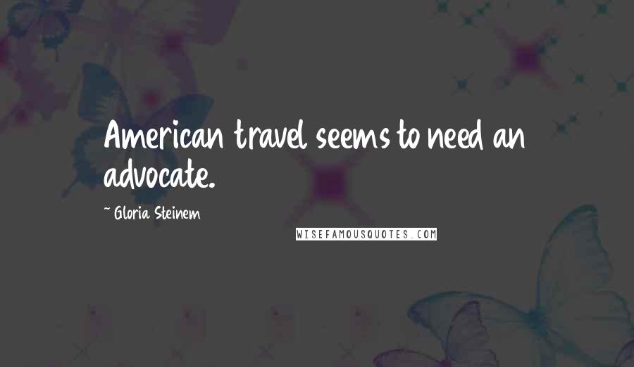 Gloria Steinem Quotes: American travel seems to need an advocate.