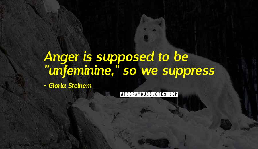 Gloria Steinem Quotes: Anger is supposed to be "unfeminine," so we suppress