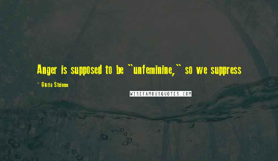 Gloria Steinem Quotes: Anger is supposed to be "unfeminine," so we suppress