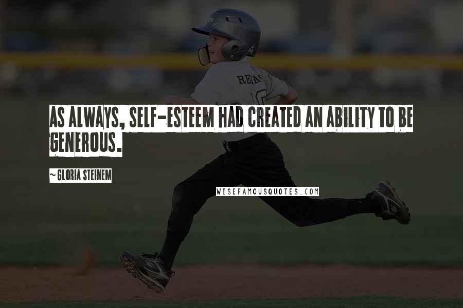 Gloria Steinem Quotes: As always, self-esteem had created an ability to be generous.