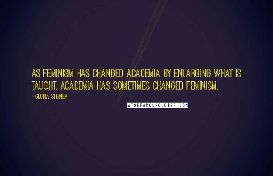 Gloria Steinem Quotes: As feminism has changed academia by enlarging what is taught, academia has sometimes changed feminism.