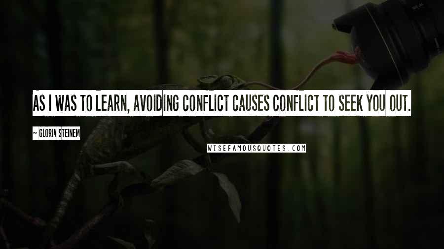 Gloria Steinem Quotes: As I was to learn, avoiding conflict causes conflict to seek you out.