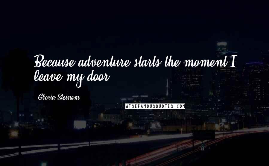 Gloria Steinem Quotes: Because adventure starts the moment I leave my door.