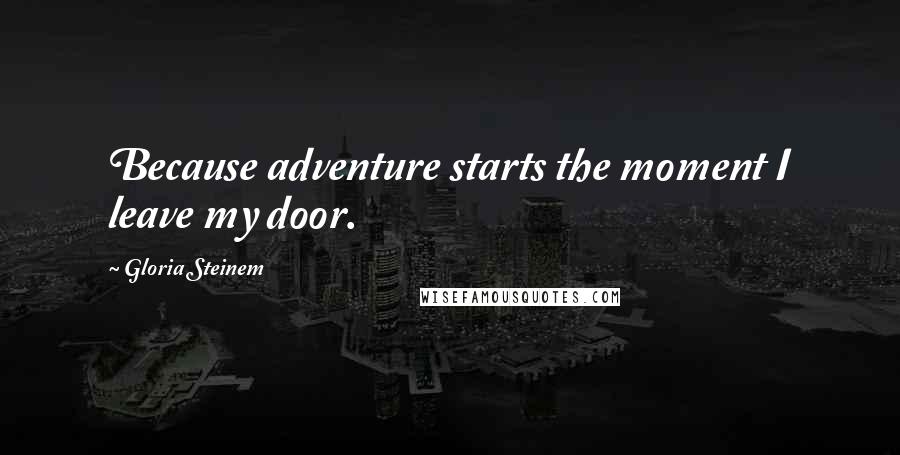 Gloria Steinem Quotes: Because adventure starts the moment I leave my door.