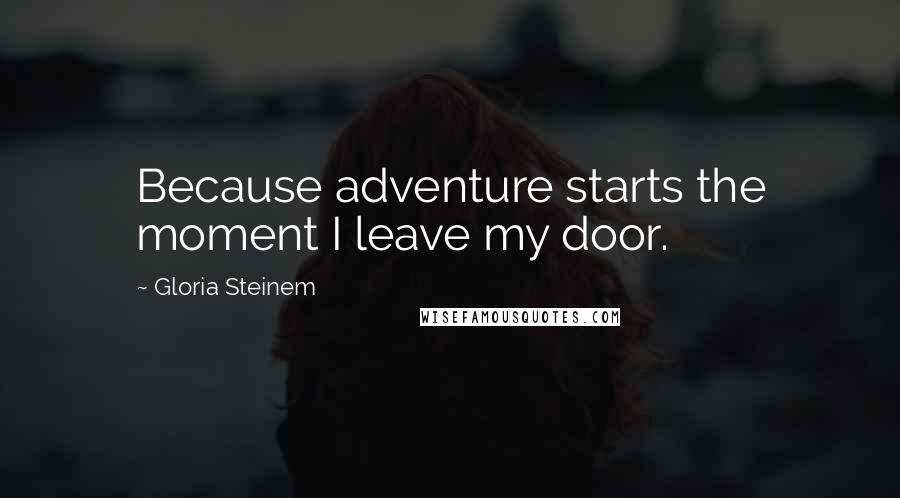 Gloria Steinem Quotes: Because adventure starts the moment I leave my door.