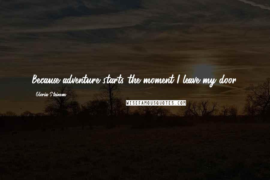 Gloria Steinem Quotes: Because adventure starts the moment I leave my door.