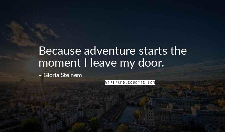 Gloria Steinem Quotes: Because adventure starts the moment I leave my door.