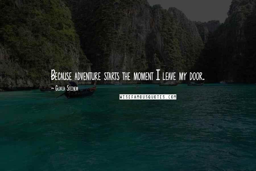 Gloria Steinem Quotes: Because adventure starts the moment I leave my door.