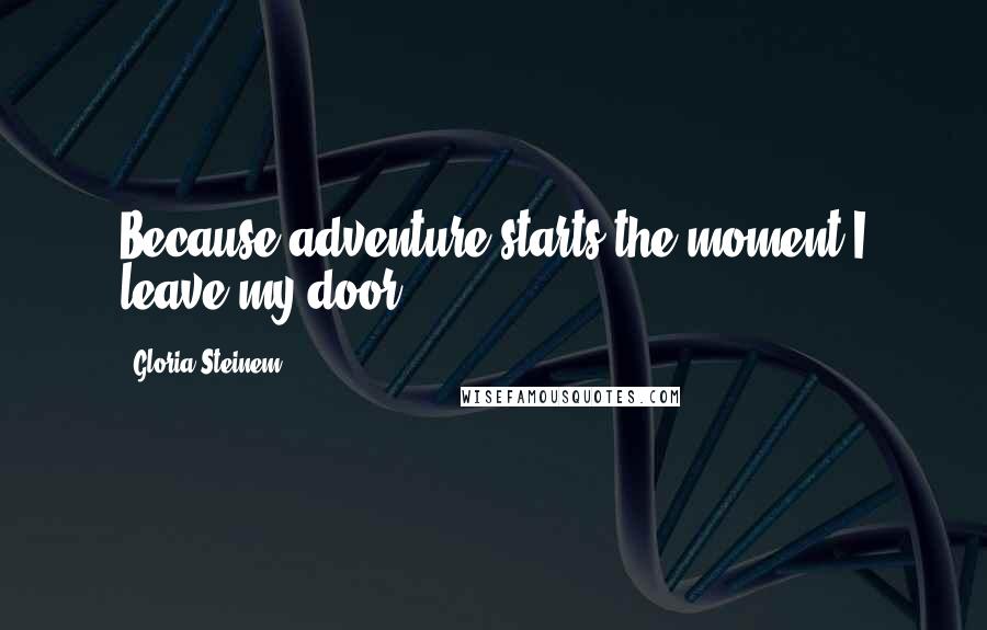 Gloria Steinem Quotes: Because adventure starts the moment I leave my door.