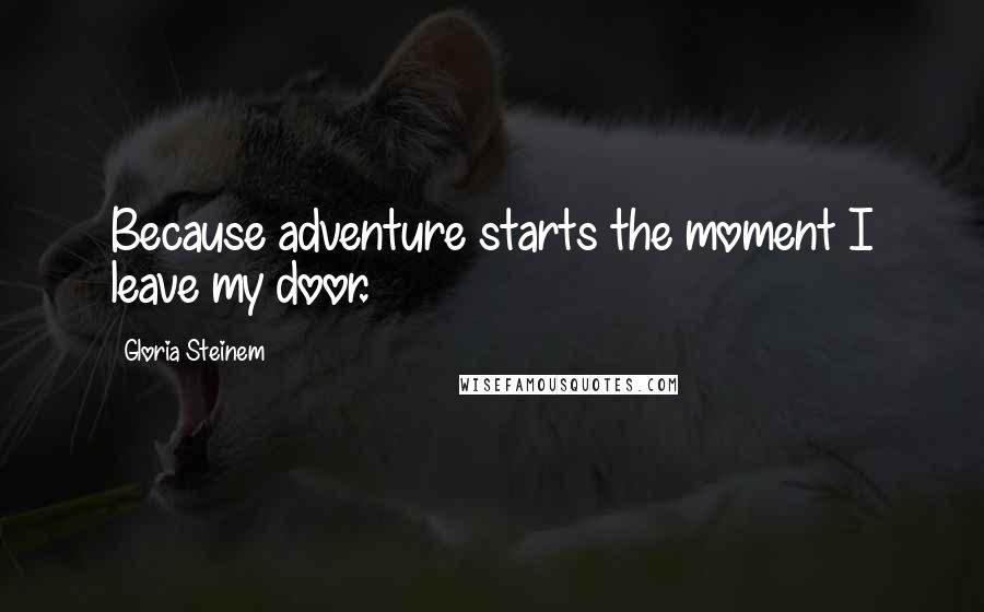 Gloria Steinem Quotes: Because adventure starts the moment I leave my door.