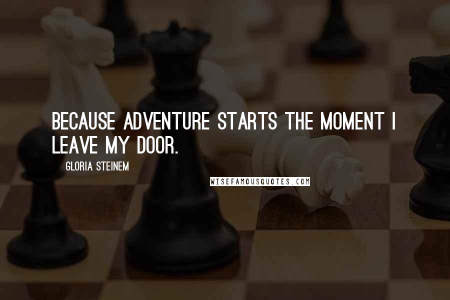 Gloria Steinem Quotes: Because adventure starts the moment I leave my door.