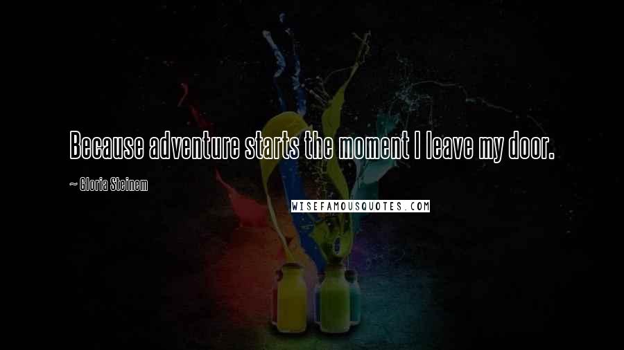 Gloria Steinem Quotes: Because adventure starts the moment I leave my door.