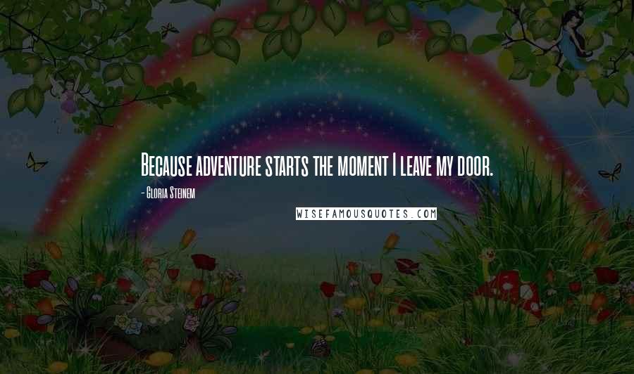 Gloria Steinem Quotes: Because adventure starts the moment I leave my door.