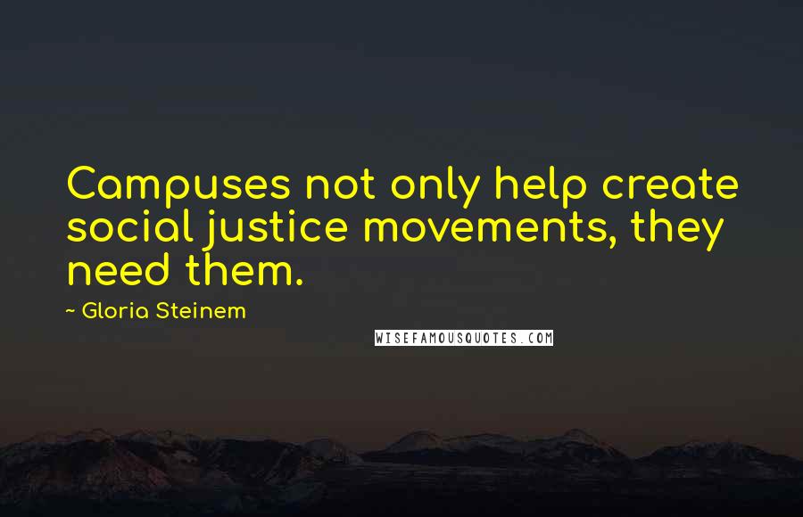 Gloria Steinem Quotes: Campuses not only help create social justice movements, they need them.