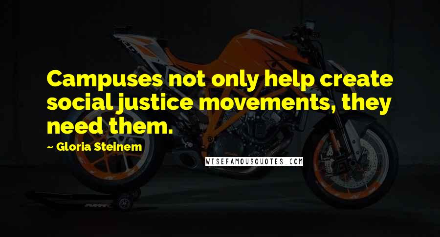 Gloria Steinem Quotes: Campuses not only help create social justice movements, they need them.