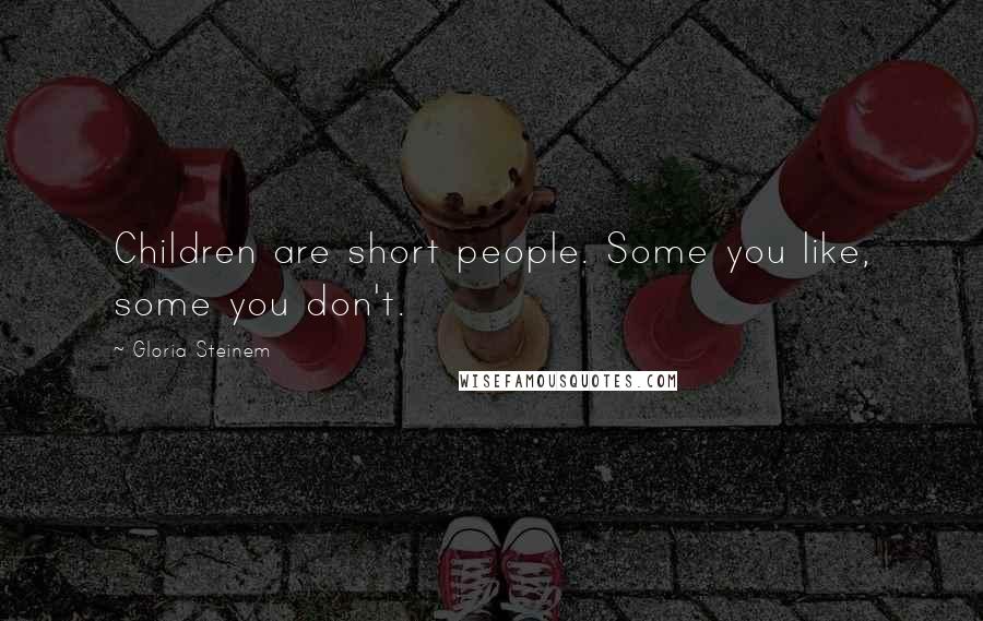 Gloria Steinem Quotes: Children are short people. Some you like, some you don't.