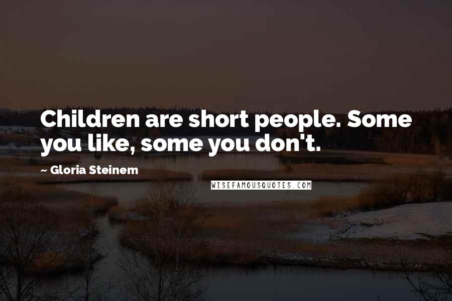 Gloria Steinem Quotes: Children are short people. Some you like, some you don't.