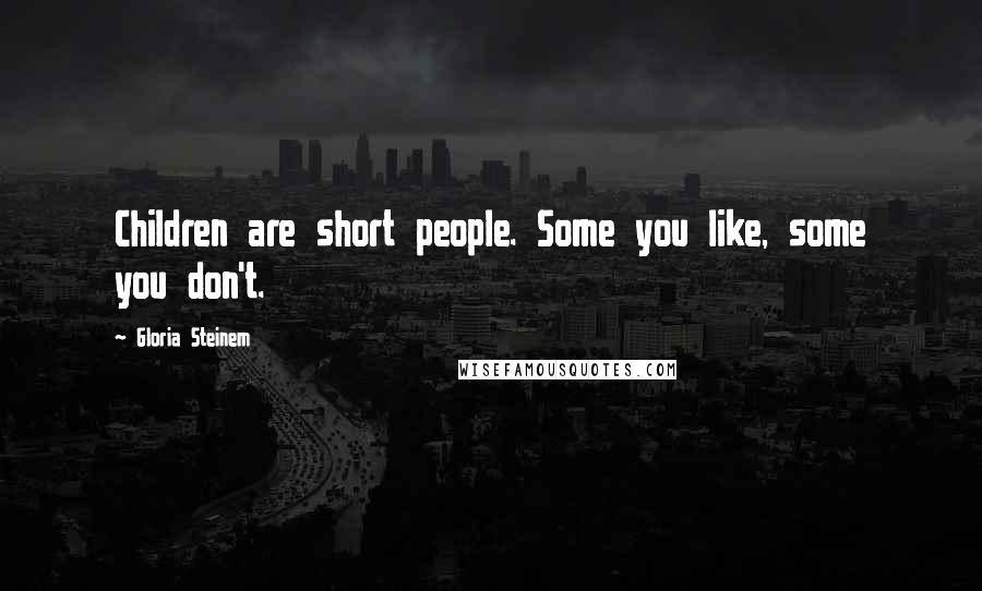 Gloria Steinem Quotes: Children are short people. Some you like, some you don't.