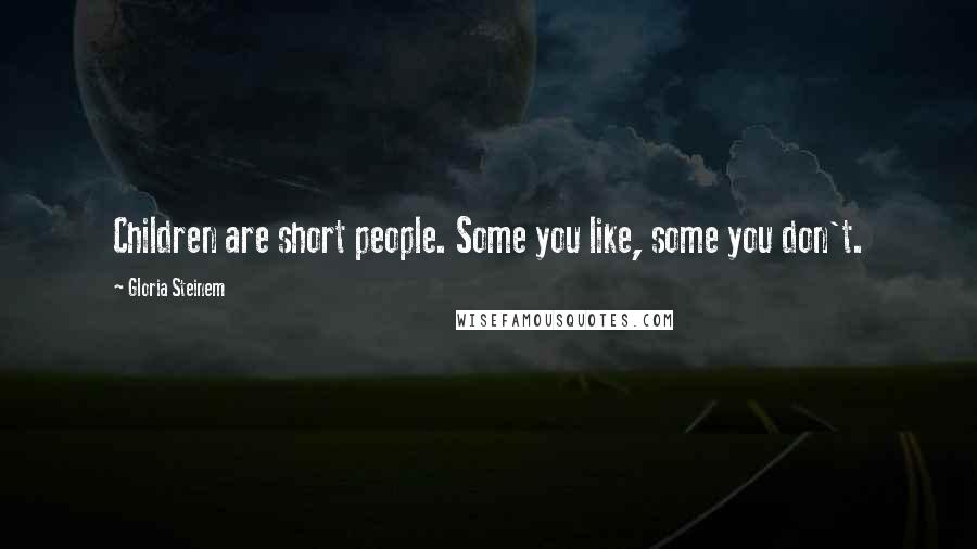 Gloria Steinem Quotes: Children are short people. Some you like, some you don't.