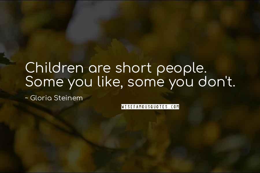 Gloria Steinem Quotes: Children are short people. Some you like, some you don't.