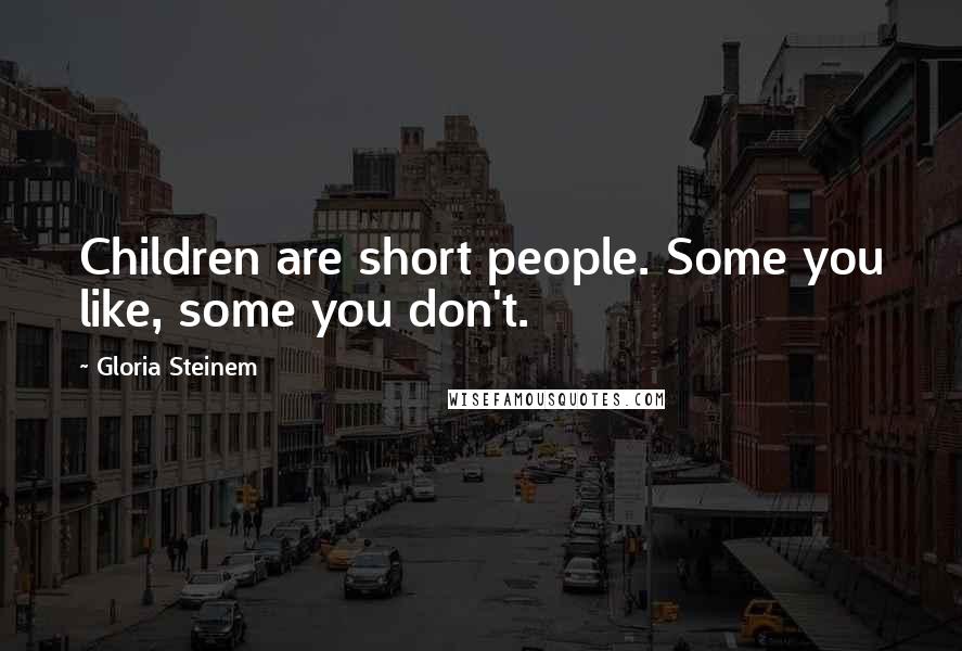 Gloria Steinem Quotes: Children are short people. Some you like, some you don't.